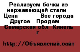 Реализуем бочки из нержавеющей стали › Цена ­ 3 550 - Все города Другое » Продам   . Самарская обл.,Кинель г.